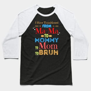 I Have Transitioned From Mama To Mommy To Mom To Bruh, Funny Mom Mother’s Day Gift Baseball T-Shirt